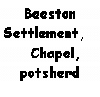 Text Box: Beeston
Settlement,
Chapel, potsherd